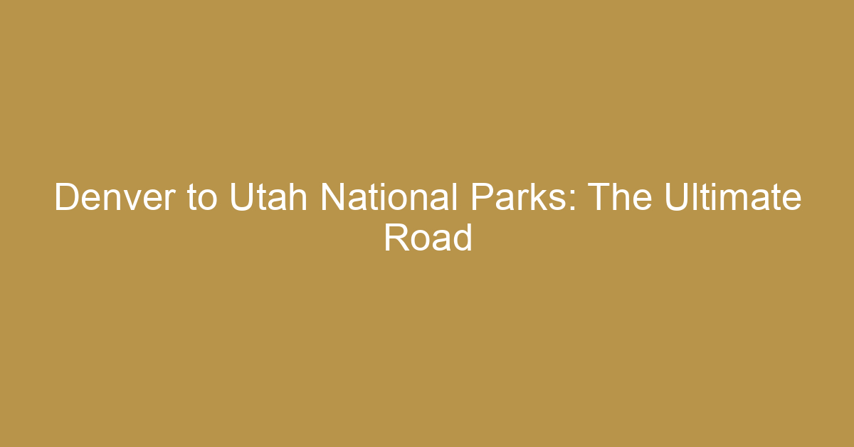 Denver to Utah National Parks: The Ultimate Road Trip