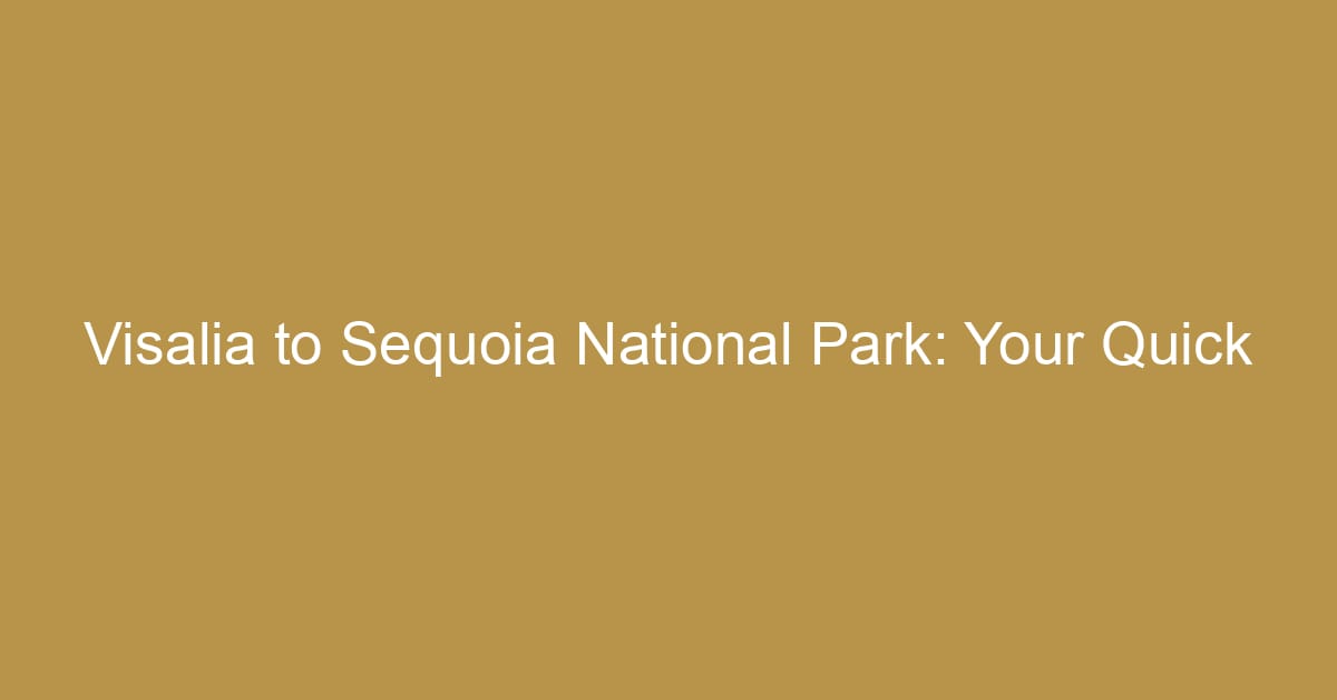 Visalia to Sequoia National Park: Your Quick Adventure Guide